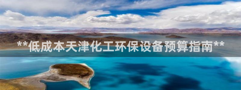 亿万先生客户端下载：**低成本天津化工环保设备预算指南**