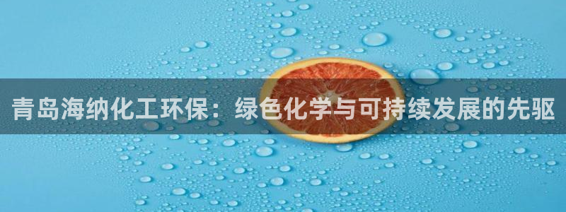 亿万剧情简介：青岛海纳化工环保：绿色化学与可持续发展的先驱