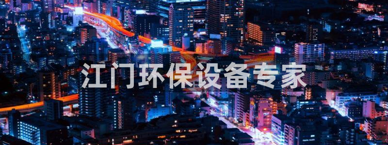 亿万财富网：江门环保设备专家