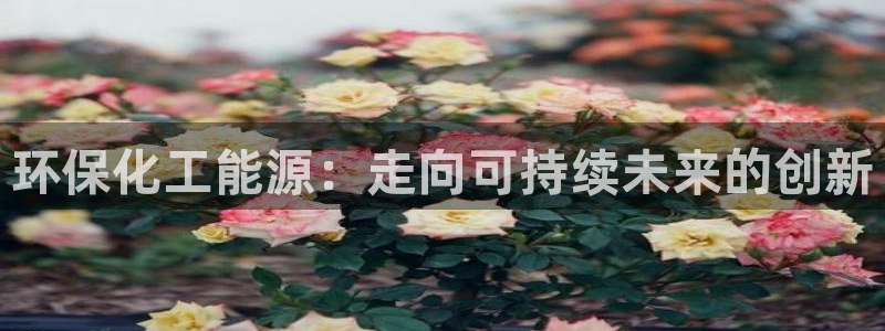 亿万先生客服联系方式是什么：环保化工能源：走向可持续未来的创新