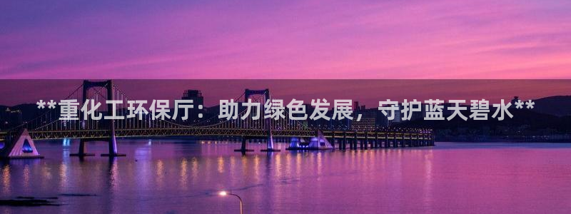 亿万先生合并网址在哪：**重化工环保厅：助力绿色发展，守护蓝天碧水**