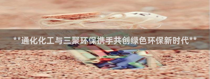 亿万贴吧：**通化化工与三聚环保携手共创绿色环保新时代**