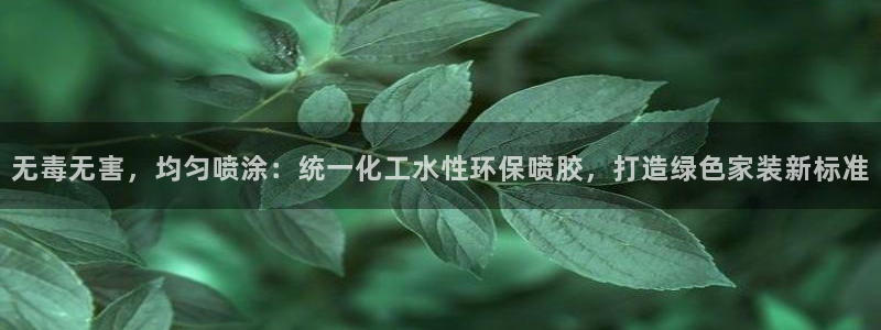 亿万首富游戏破解版无限钻石：无毒无害，均匀喷涂：统一化工水性环保喷胶，打造绿色家装新标准