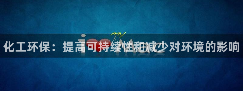 亿万手游官网：化工环保：提高可持续性和减少对环境的影响