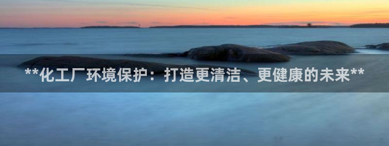 亿万首富手游：**化工厂环境保护：打造更清洁、更健康的未来**