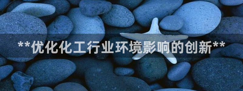 亿万笞人：**优化化工行业环境影响的创新**