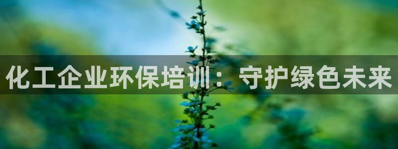 亿万手游官网：化工企业环保培训：守护绿色未来