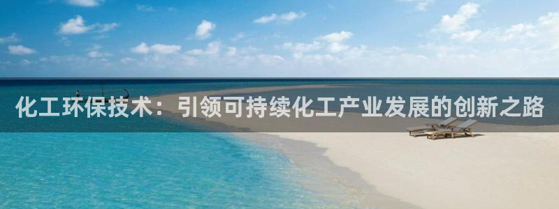 亿万手游官网：化工环保技术：引领可持续化工产业发展的创新之路