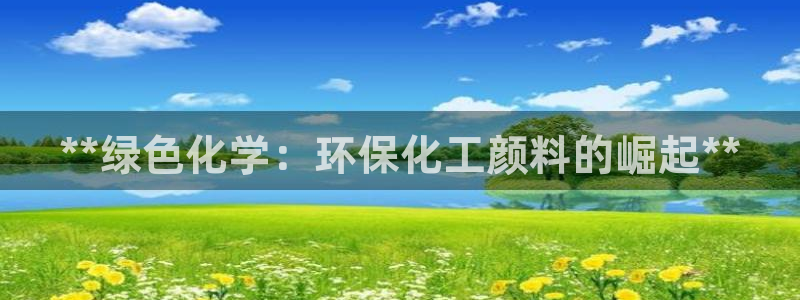 亿万网红：**绿色化学：环保化工颜料的崛起**