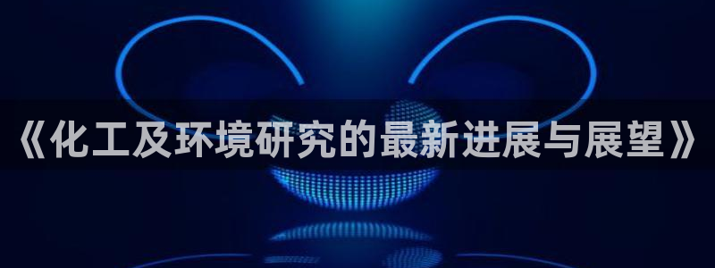 亿万万作者：《化工及环境研究的最新进展与展望》