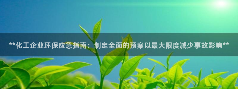 亿万先生客户端：**化工企业环保应急指南：制定全面的预案以最大限度减少事故影响**