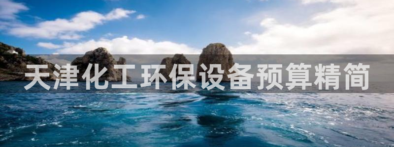 亿万先生 菲律宾：天津化工环保设备预算精简