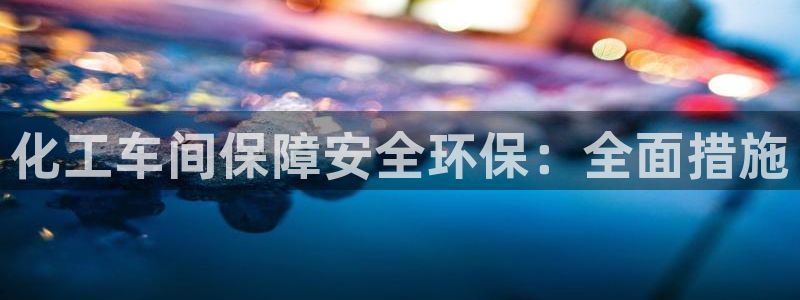 亿万国际：化工车间保障安全环保：全面措施