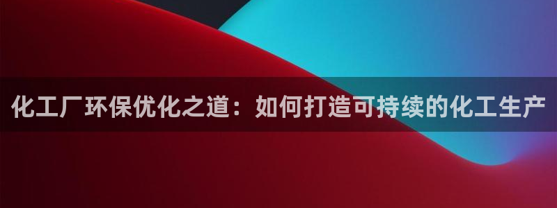 亿万城市手游官网：化工厂环保优化之道：如何打造可持续的化工生产