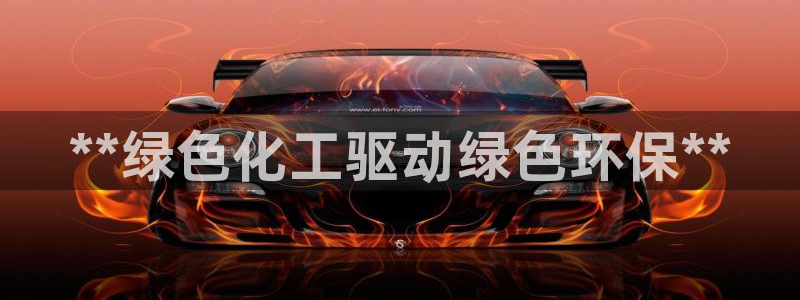 亿万城市手游官网：**绿色化工驱动绿色环保**