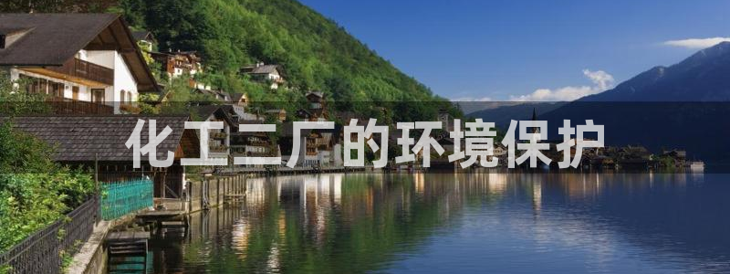 亿万先生官方登录网址：化工二厂的环境保护