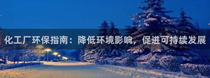亿万网友在线实时为您解答问题：化工厂环保指南：降低环境影响，促进可持续发展