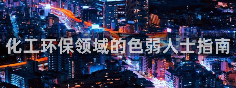 亿万先生官方登录网址：化工环保领域的色弱人士指南