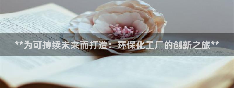 亿万先生客户端官网首页：**为可持续未来而打造：环保化工厂的创新之旅**