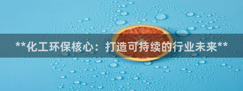 亿万先生 手机版下载最新版：**化工环保核心：打造可持续的行业未来**