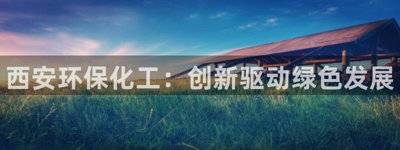 亿万乐购生活超市：西安环保化工：创新驱动绿色发展