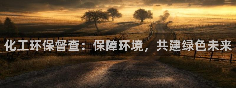 亿万先生007官网：化工环保督查：保障环境，共建绿色未来