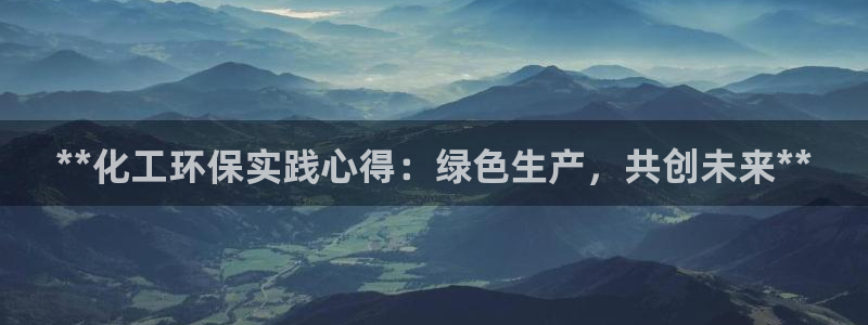 亿万手游平台官网入口：**化工环保实践心得：绿色生产，共创未来**
