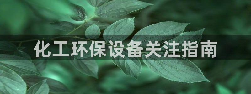 亿万先生mr01官网 - 亿万先生手机版入：化工环保设备关注指南