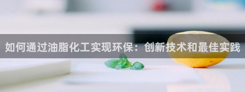 亿万首富游戏：如何通过油脂化工实现环保：创新技术和最佳实践