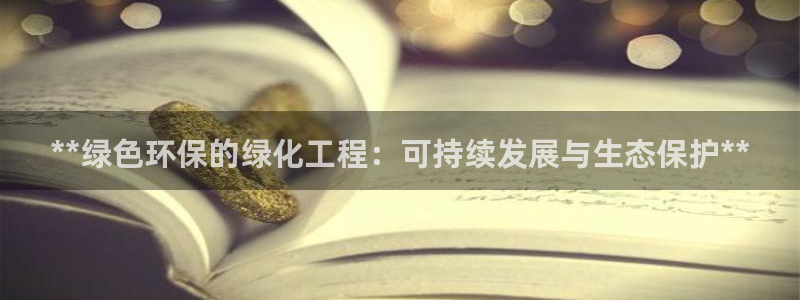亿万先生游戏：**绿色环保的绿化工程：可持续发展与生态保护**