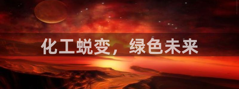 亿万先生客服联系方式：化工蜕变，绿色未来