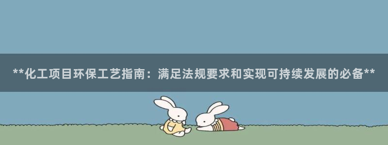 亿万先生网页在线客服：**化工项目环保工艺指南：满足法规要求和实现可持续发展的必备**