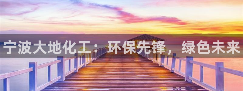 亿万百度百科：宁波大地化工：环保先锋，绿色未来