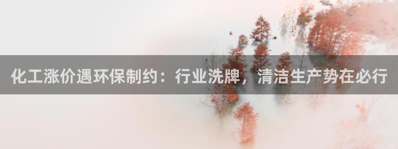 亿万网红：化工涨价遇环保制约：行业洗牌，清洁生产势在必行