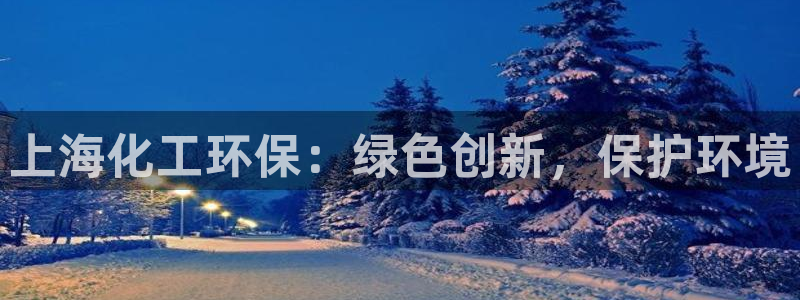 亿万第一季百科：上海化工环保：绿色创新，保护环境