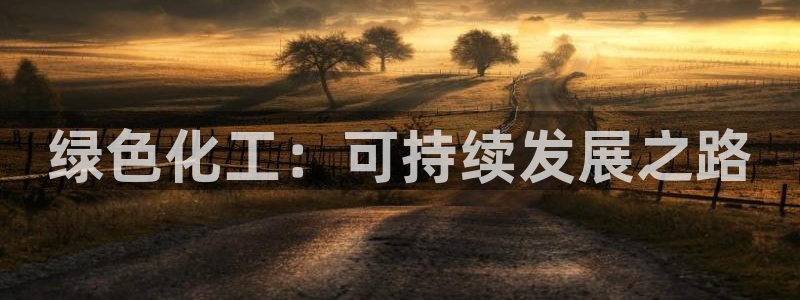 亿万先生客服联系：绿色化工：可持续发展之路
