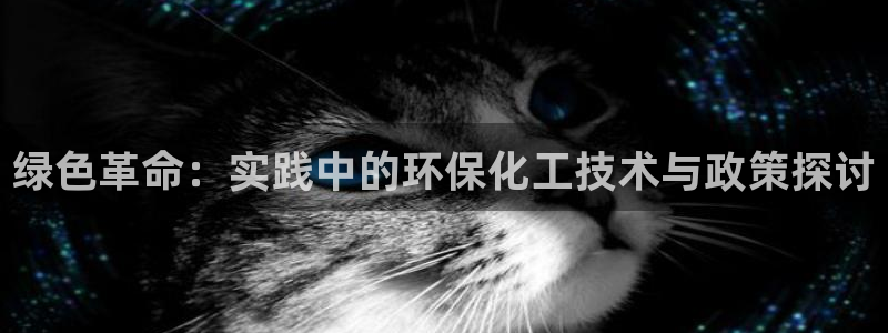 亿万先生官方网站：绿色革命：实践中的环保化工技术与政策探讨