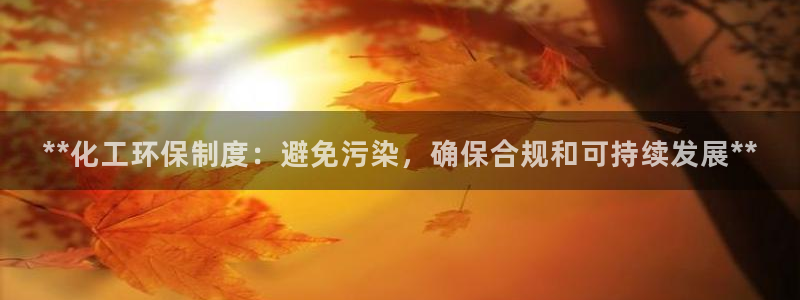亿万先生客服联系：**化工环保制度：避免污染，确保合规和可持续发展**