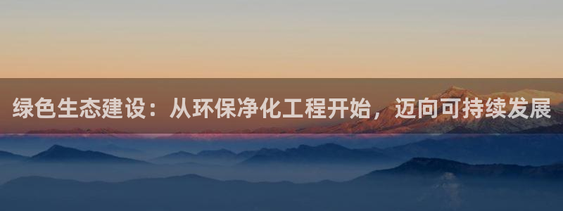 亿万先生网页版下载：绿色生态建设：从环保净化工程开始，迈向可持续发展