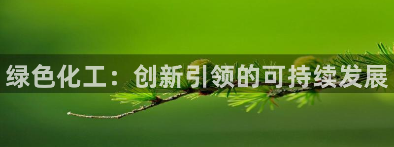 亿万先生客户端官网：绿色化工：创新引领的可持续发展