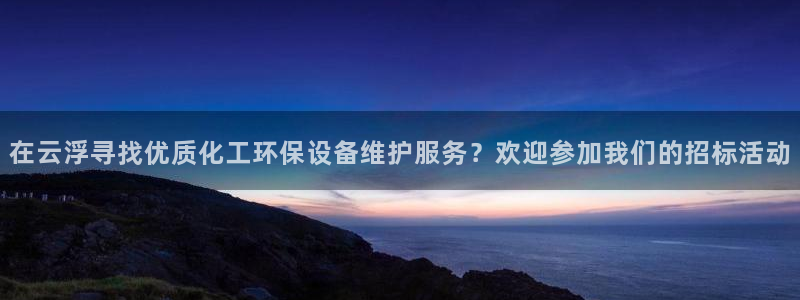 亿万官网：在云浮寻找优质化工环保设备维护服务？欢迎参加我们的招标活动