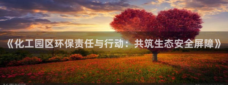 亿万先生：《化工园区环保责任与行动：共筑生态安全屏障》
