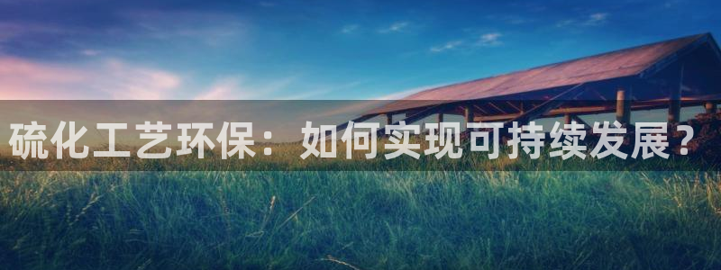 亿万28下载地址：硫化工艺环保：如何实现可持续发展？