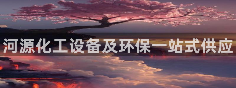 亿万先生官方网站下载：河源化工设备及环保一站式供应