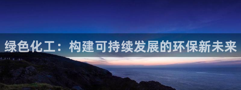 亿万先生充电桩怎么样：绿色化工：构建可持续发展的环保新未来