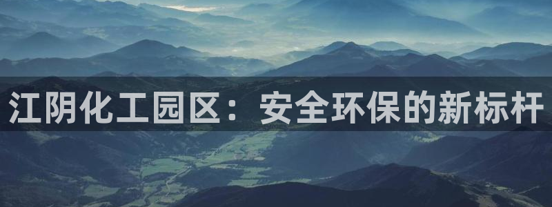 mr003亿万先生：江阴化工园区：安全环保的新标杆