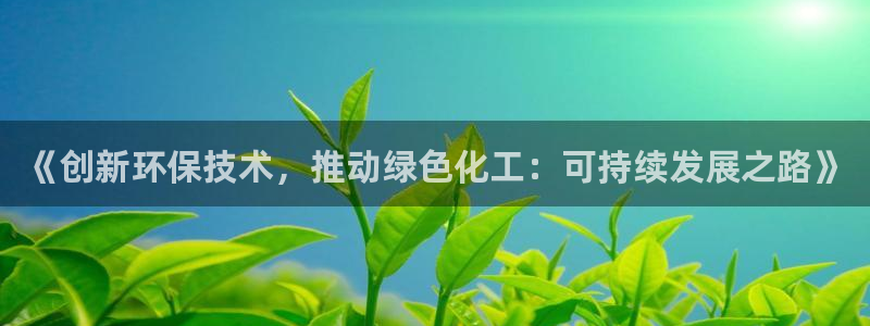亿万先生客服联系电话：《创新环保技术，推动绿色化工：可持续发展之路》
