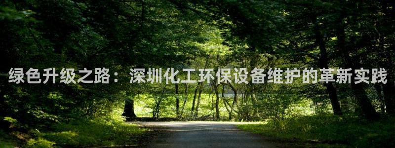 亿万先生游戏：绿色升级之路：深圳化工环保设备维护的革新实践