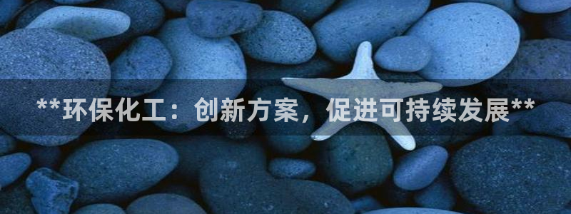 亿万先生客户端官网首页：**环保化工：创新方案，促进可持续发展**