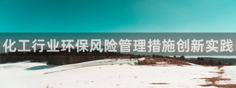 亿万堂官网：化工行业环保风险管理措施创新实践